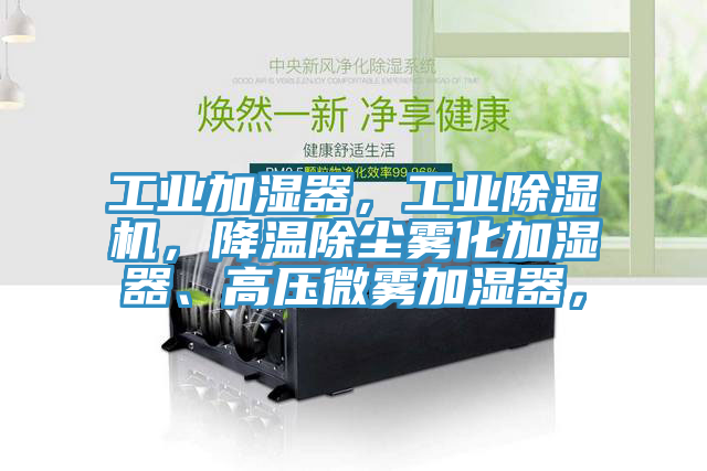工業(yè)加濕器，工業(yè)除濕機(jī)，降溫除塵霧化加濕器、高壓微霧加濕器，