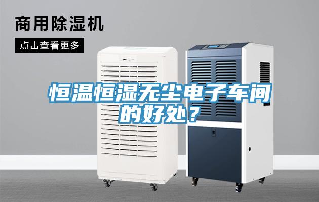 恒溫恒濕無(wú)塵電子車間的好處？