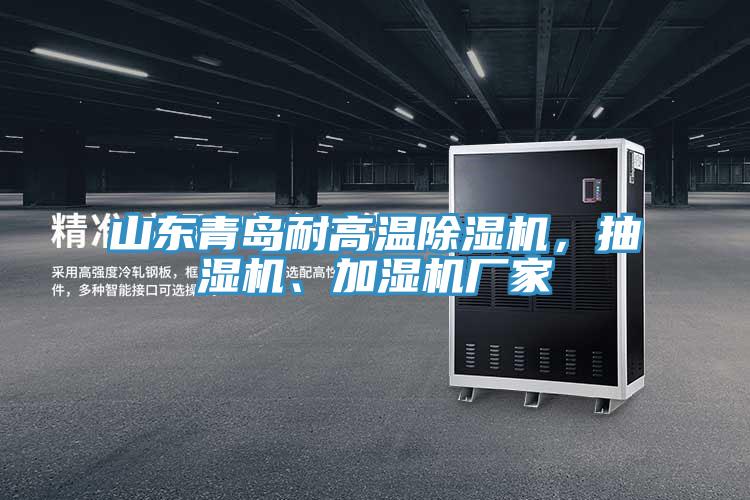 山東青島耐高溫除濕機(jī)，抽濕機(jī)、加濕機(jī)廠家