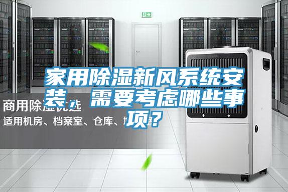 家用除濕新風(fēng)系統(tǒng)安裝，需要考慮哪些事項(xiàng)？