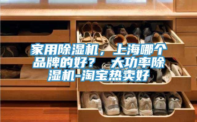 家用除濕機(jī)，上海哪個品牌的好？ 大功率除濕機(jī)-淘寶熱賣好