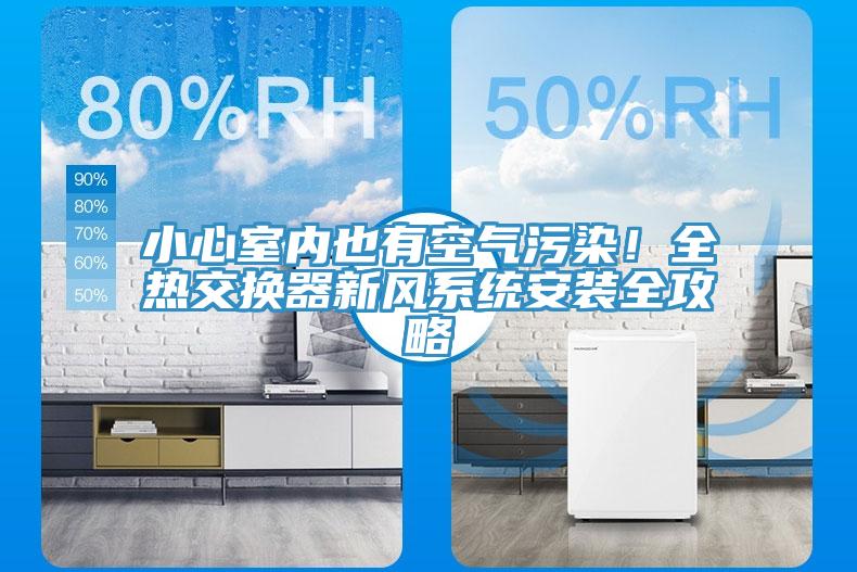 小心室內(nèi)也有空氣污染！全熱交換器新風(fēng)系統(tǒng)安裝全攻略