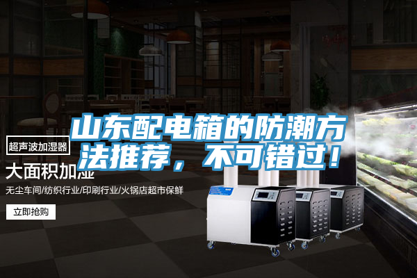 山東配電箱的防潮方法推薦，不可錯(cuò)過(guò)！