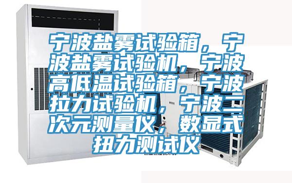 寧波鹽霧試驗(yàn)箱，寧波鹽霧試驗(yàn)機(jī)，寧波高低溫試驗(yàn)箱，寧波拉力試驗(yàn)機(jī)，寧波二次元測(cè)量?jī)x，數(shù)顯式扭力測(cè)試儀