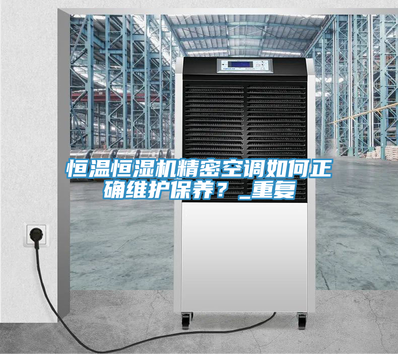 恒溫恒濕機精密空調(diào)如何正確維護保養(yǎng)？_重復