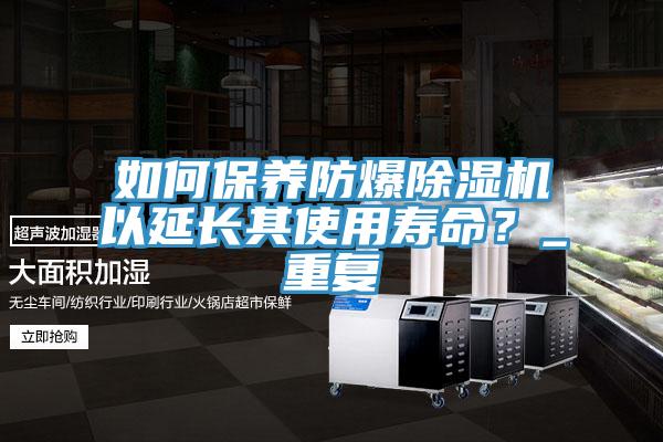 如何保養(yǎng)防爆除濕機(jī)以延長其使用壽命？_重復(fù)