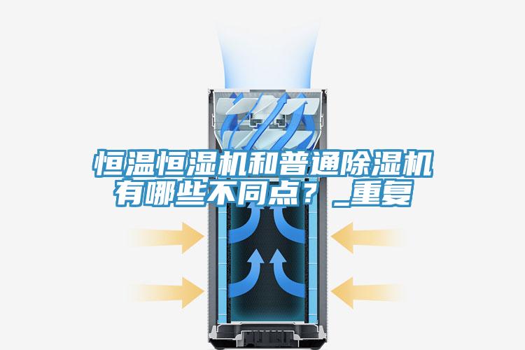 恒溫恒濕機和普通除濕機有哪些不同點？_重復