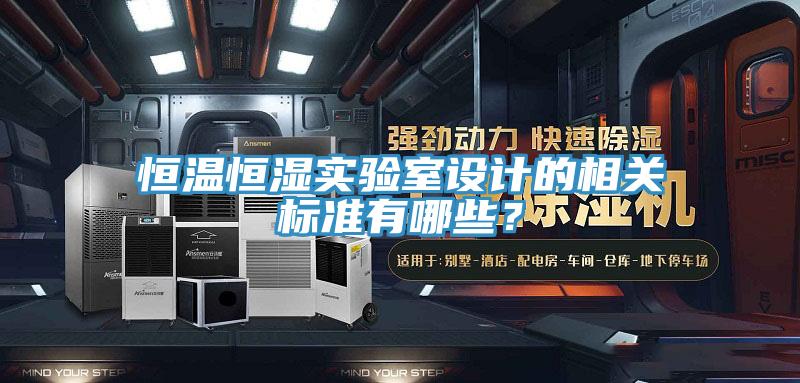 恒溫恒濕實(shí)驗(yàn)室設(shè)計(jì)的相關(guān)標(biāo)準(zhǔn)有哪些？