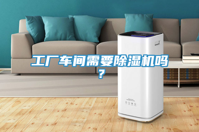 工廠車(chē)間需要除濕機(jī)嗎？