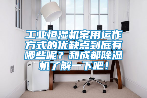 工業(yè)恒濕機常用運作方式的優(yōu)缺點到底有哪些呢？和成都除濕機了解一下吧！