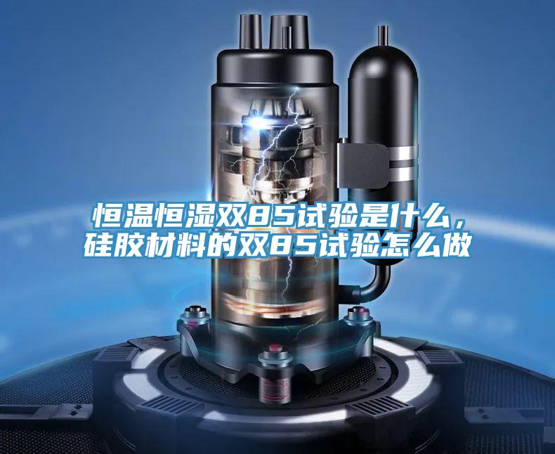 恒溫恒濕雙85試驗(yàn)是什么，硅膠材料的雙85試驗(yàn)怎么做