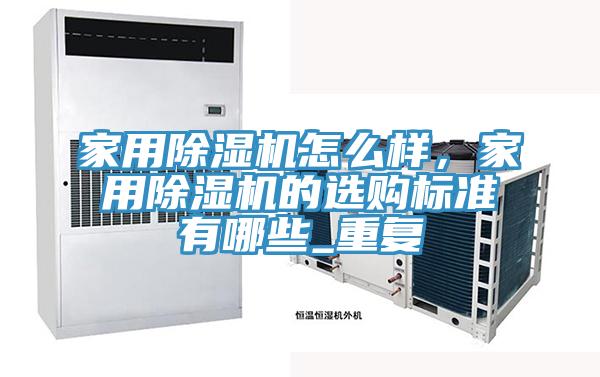家用除濕機(jī)怎么樣，家用除濕機(jī)的選購(gòu)標(biāo)準(zhǔn)有哪些_重復(fù)