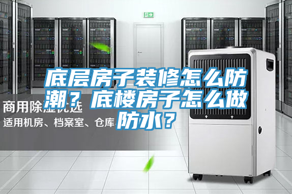 底層房子裝修怎么防潮？底樓房子怎么做防水？