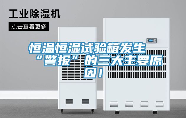 恒溫恒濕試驗(yàn)箱發(fā)生“警報(bào)”的三大主要原因！