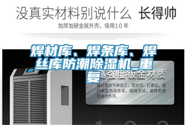 焊材庫、焊條庫、焊絲庫防潮除濕機_重復