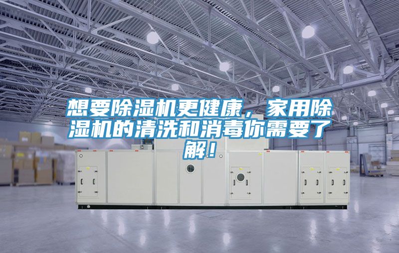 想要除濕機(jī)更健康，家用除濕機(jī)的清洗和消毒你需要了解！