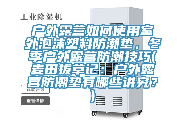 戶外露營如何使用室外泡沫塑料防潮墊，冬季戶外露營防潮技巧(麥田拔草記：戶外露營防潮墊有哪些講究？)