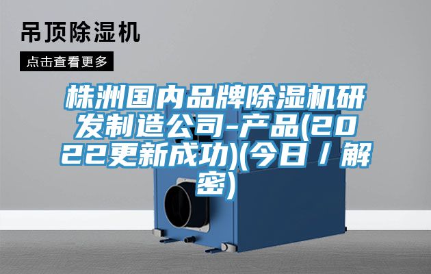 株洲國內品牌除濕機研發(fā)制造公司-產(chǎn)品(2022更新成功)(今日／解密)