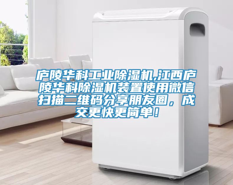 廬陵華科工業(yè)除濕機(jī),江西廬陵華科除濕機(jī)裝置使用微信掃描二維碼分享朋友圈，成交更快更簡單！