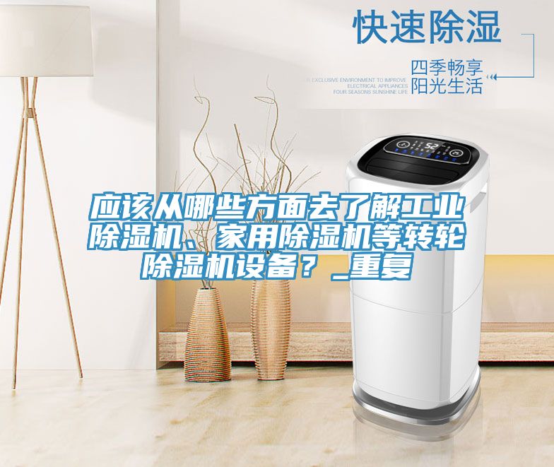 應該從哪些方面去了解工業(yè)除濕機、家用除濕機等轉(zhuǎn)輪除濕機設備？_重復