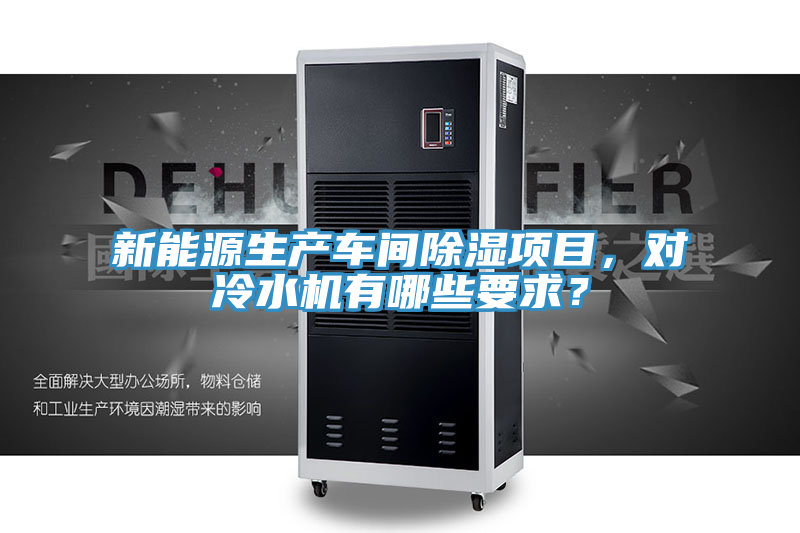 新能源生產車間除濕項目，對冷水機有哪些要求？