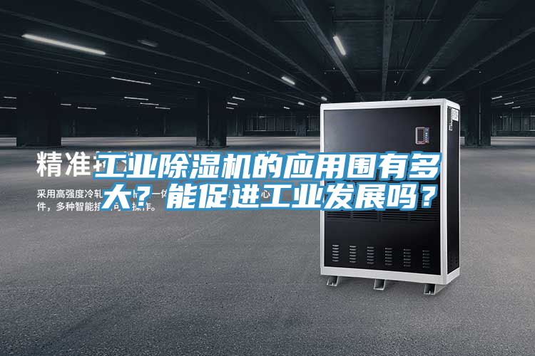 工業(yè)除濕機的應用圍有多大？能促進工業(yè)發(fā)展嗎？