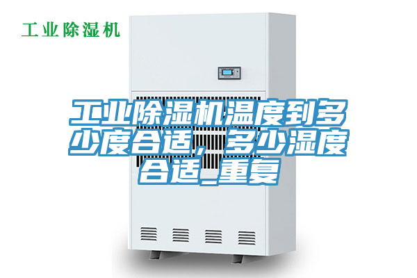 工業(yè)除濕機(jī)溫度到多少度合適，多少濕度合適_重復(fù)