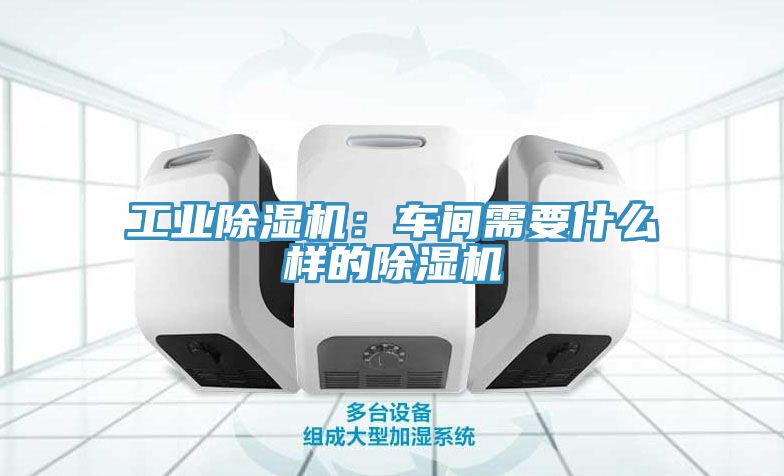 工業(yè)除濕機(jī):車間需要什么樣的除濕機(jī)