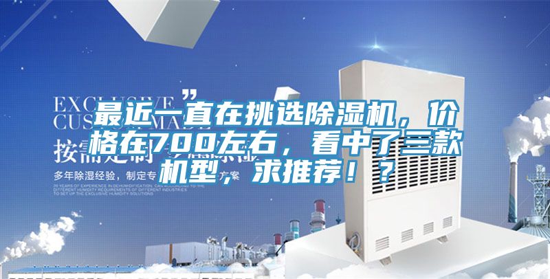 最近一直在挑選除濕機，價格在700左右，看中了三款機型，求推薦??？