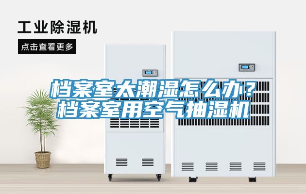 檔案室太潮濕怎么辦？檔案室用空氣抽濕機