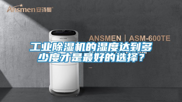 工業(yè)除濕機的濕度達到多少度才是最好的選擇？