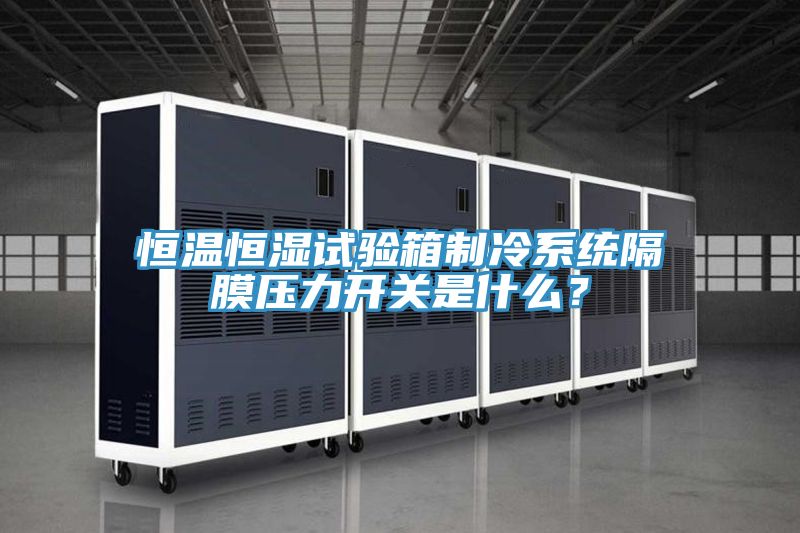恒溫恒濕試驗(yàn)箱制冷系統(tǒng)隔膜壓力開關(guān)是什么？