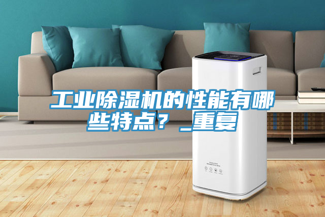 工業(yè)除濕機的性能有哪些特點？_重復