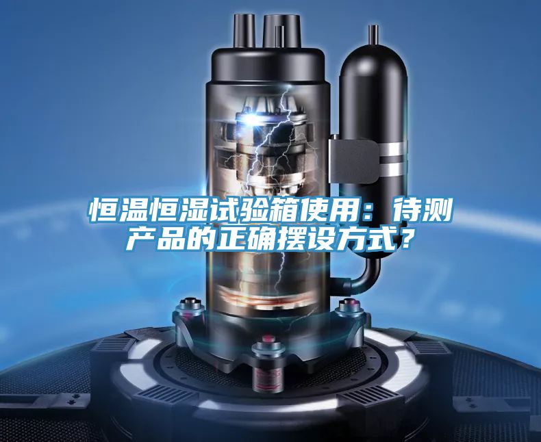 恒溫恒濕試驗箱使用：待測產品的正確擺設方式？