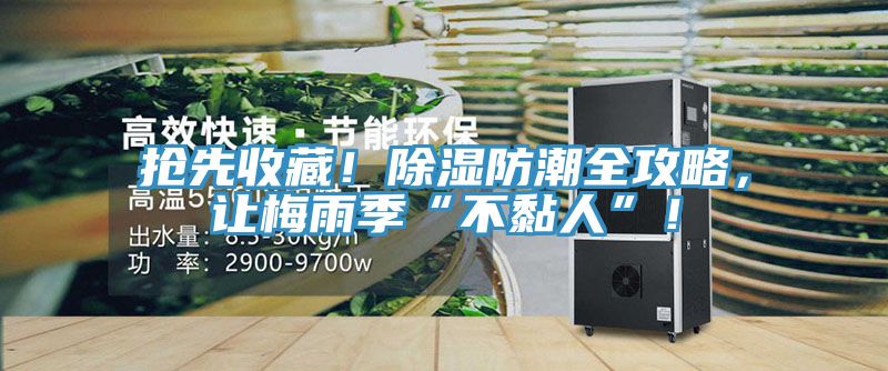 搶先收藏！除濕防潮全攻略，讓梅雨季“不黏人”！