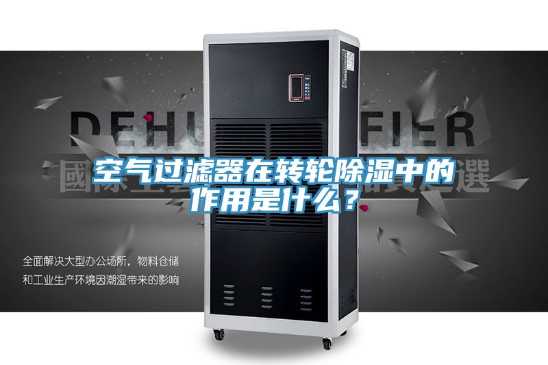 空氣過濾器在轉(zhuǎn)輪除濕中的作用是什么？