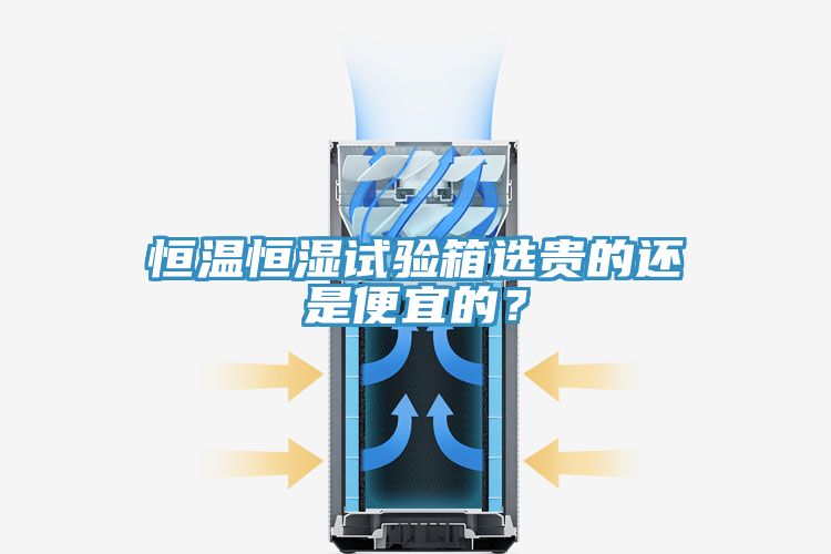 恒溫恒濕試驗箱選貴的還是便宜的？