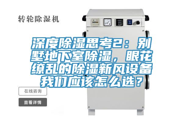 深度除濕思考2：別墅地下室除濕，眼花繚亂的除濕新風(fēng)設(shè)備我們應(yīng)該怎么選？
