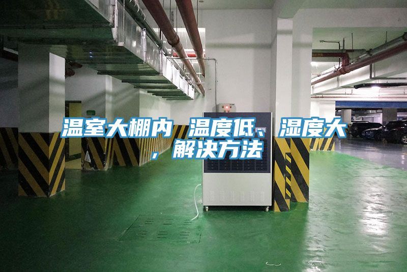 溫室大棚內(nèi) 溫度低、濕度大，解決方法