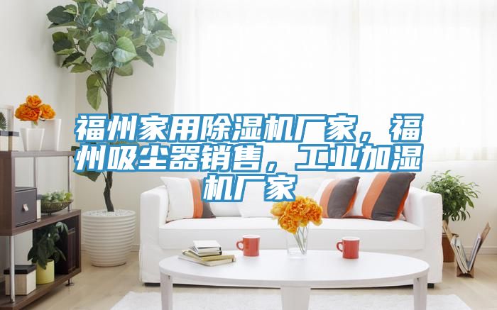 福州家用除濕機(jī)廠家，福州吸塵器銷售，工業(yè)加濕機(jī)廠家
