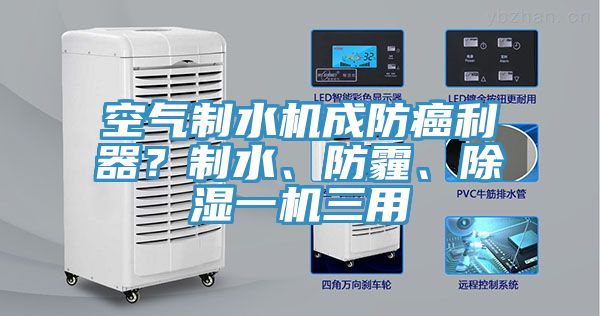 空氣制水機(jī)成防癌利器？制水、防霾、除濕一機(jī)三用