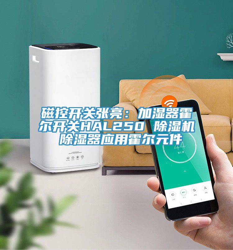 磁控開關(guān)張亮：加濕器霍爾開關(guān)HAL250 除濕機(jī) 除濕器應(yīng)用霍爾元件