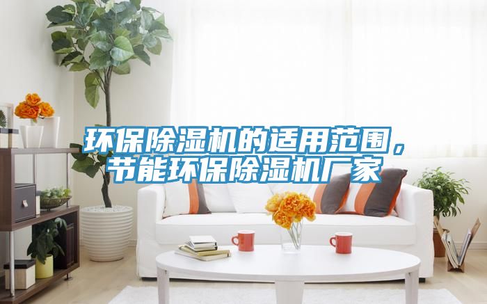 環(huán)保除濕機(jī)的適用范圍，節(jié)能環(huán)保除濕機(jī)廠家