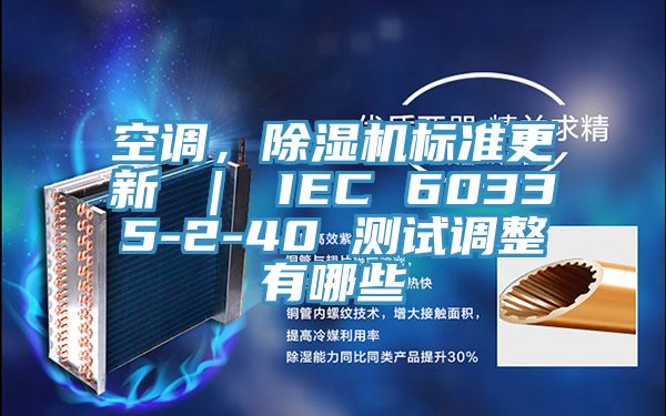 空調(diào)，除濕機(jī)標(biāo)準(zhǔn)更新 ｜ IEC 60335-2-40 測試調(diào)整有哪些