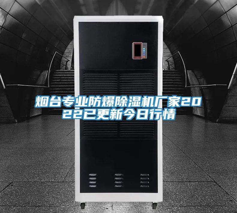 煙臺(tái)專(zhuān)業(yè)防爆除濕機(jī)廠家2022已更新今日行情