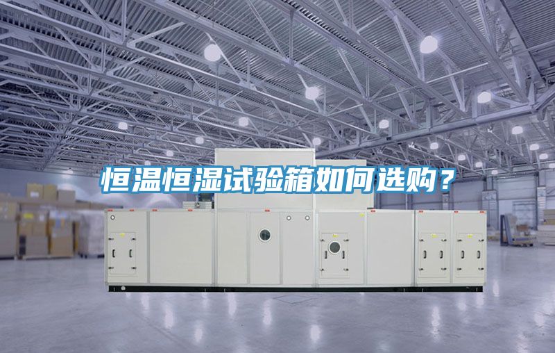恒溫恒濕試驗(yàn)箱如何選購？