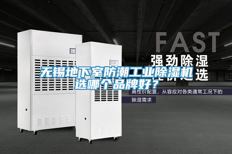無(wú)錫地下室防潮工業(yè)除濕機(jī)選哪個(gè)品牌好？