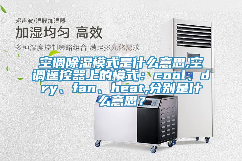 空調(diào)除濕模式是什么意思,空調(diào)遙控器上的模式：cool、dry、fan、heat,分別是什么意思？
