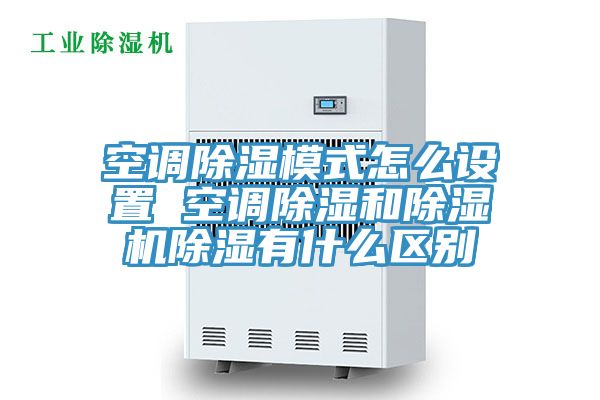 空調(diào)除濕模式怎么設(shè)置 空調(diào)除濕和除濕機(jī)除濕有什么區(qū)別
