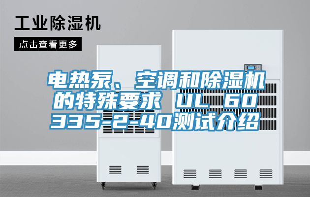 電熱泵、空調(diào)和除濕機(jī)的特殊要求 UL 60335-2-40測(cè)試介紹